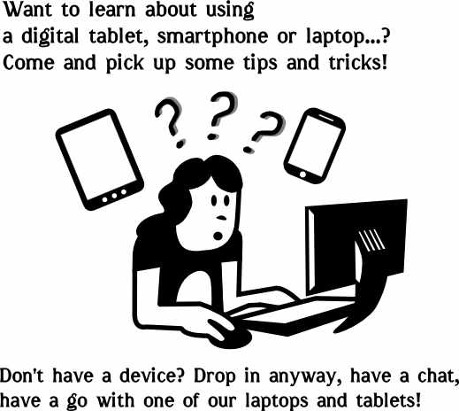 Wnat to learn about using a digital tablet,smartphone or laptop? Don't have a device, drop in anyway have an chat and try out a laptop of tablet!